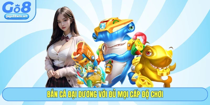Bắn Cá Đại Dương Và Bí Kíp Chinh Phục Kho Báu Tại GO8 3 Bắn cá Đại Dương với đủ mọi cấp độ chơi