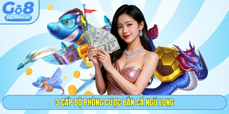 Bắn Cá Ngũ Long - Săn Rồng Thần Nhận Thưởng Lớn Từ GO8 3 3 cấp độ phòng cược bắn cá Ngũ Long