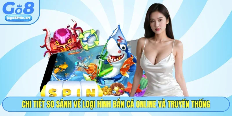 Bắn Cá Online Săn Thưởng Đại Dương Kịch Tính Tại GO8 3 Chi tiết so sánh về loại hình bắn cá online và truyền thống