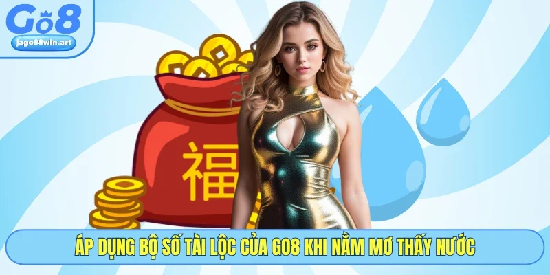 Nằm Mơ Thấy Nước Và Bí Ẩn Những Con Số May Mắn Tại GO8 4 Áp dụng bộ số tài lộc của GO8 khi nằm mơ thấy nước