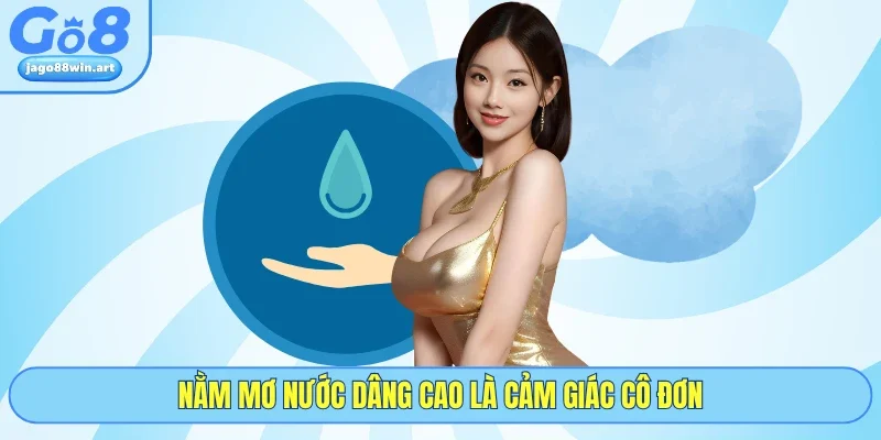 Nằm Mơ Thấy Nước Và Bí Ẩn Những Con Số May Mắn Tại GO8 2 Nằm mơ nước dâng cao là cảm giác cô đơn