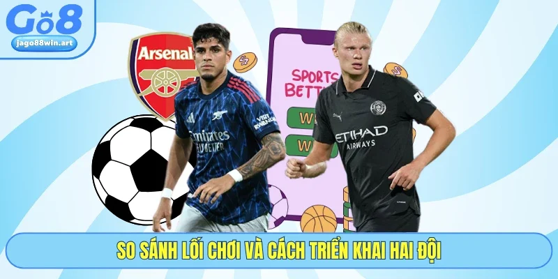 Manchester City Đấu Với Arsenal - 5 Phân Tích Cùng GO8 5 So sánh lối chơi và cách triển khai hai đội