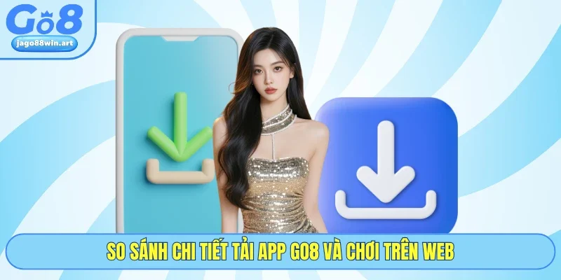 Tải App GO8 3 So sánh chi tiết tải app GO8 và chơi trên web