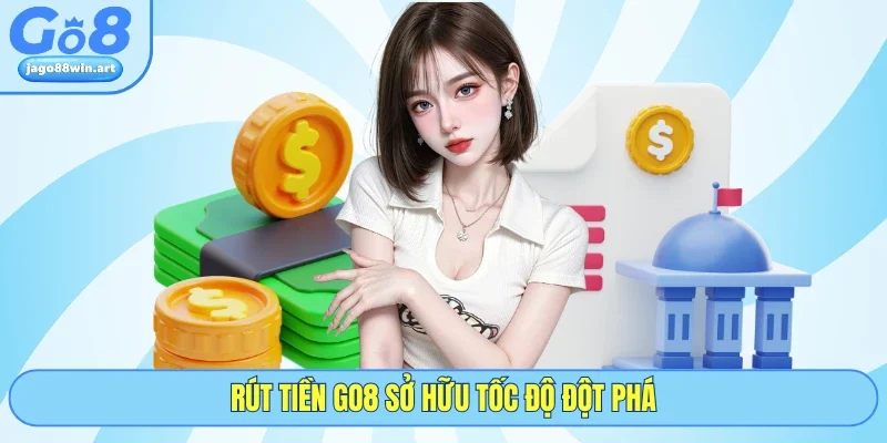 Rút Tiền GO8 1 Rút tiền GO8 sở hữu tốc độ đột phá